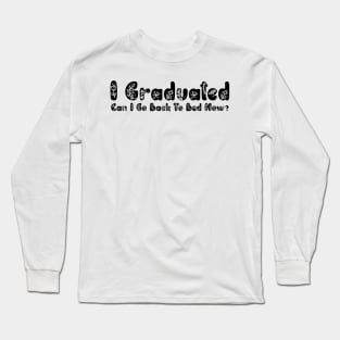 I Graduated Can I Go Back To Bed Now Long Sleeve T-Shirt